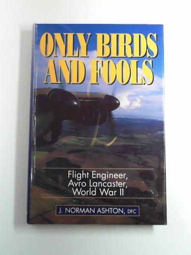 ASHTON, J. Norman - Only birds and fools: flight engineer, Avro Lancaster, World War II