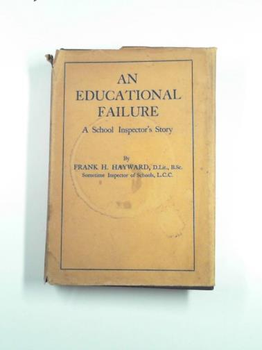 HAYWARD, Frank H. - An educational failure, A school inspector's story