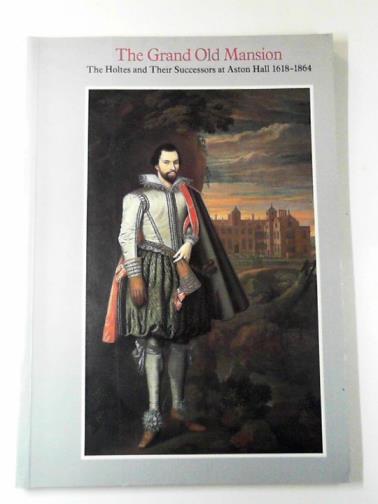 FAIRCLOUGH, Oliver - The grand old mansion: the Holtes and their successors at Aston Hall, 1618-1864