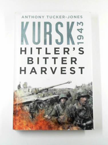 TUCKER-JONES, Anthony - Kursk 1943: Hitler's bitter harvest