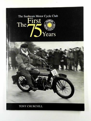 CHURCHILL, Tony - The Sunbeam Motor Cycle Club: the first 75 years