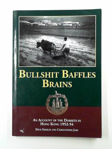 EBERLIE, Dick & JARY, Christopher - Bullshit baffles brains: an account of the Dorsets in Hong Kong 1952-54