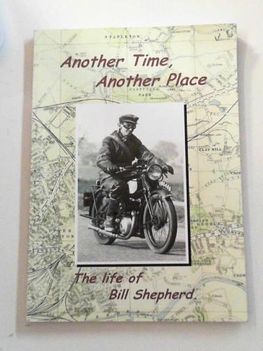 SHEPHERD, Bill - Another time, another place: the life of William Shepherd of Ashley Vale, Bristol, 1910-1999