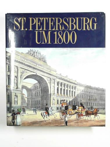 BEITZ,Berthold  & VOGT, Paul - St. Petersburg um 1800. Ein goldenes Zeitalter des russischen Zarenreichs. Meisterwerke und authentische Zeugnisse der Zeit aus der Staatlichen Ermitage, Leningrad ;