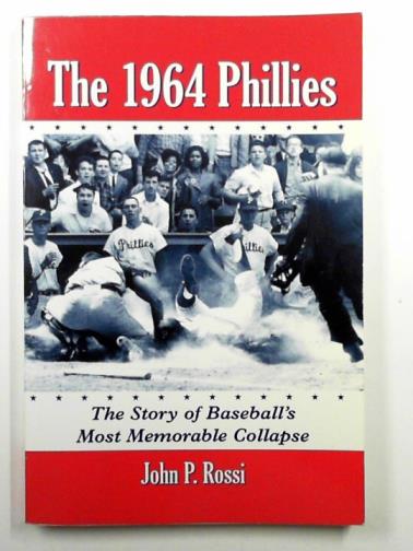ROSSI, John P. - The 1964 Phillies: the story of baseball's most memorable collapse