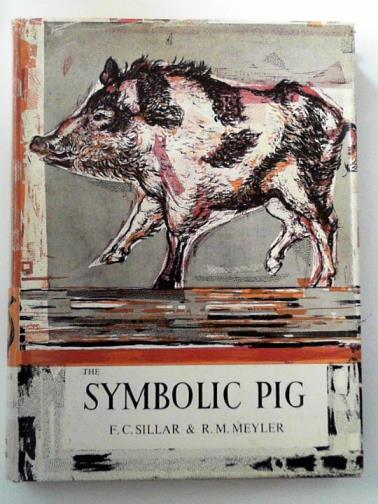 SILLAR, Frederick Cameron and MEYLER, Ruth Mary - The symbolic pig: an anthology of pigs in literature and art