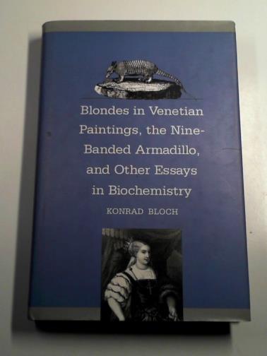 BLOCH, Konrad - Blondes in Venetian Renaissance paintings, the Nine–Banded Armadillo and other essays in biochemistry