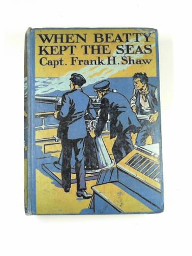 SHAW, Frank H. (Captain) - When Beatty kept the seas