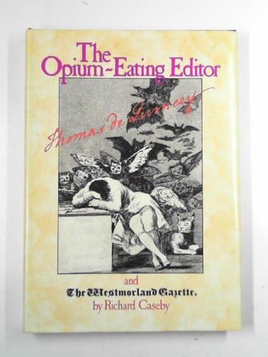 CASEBY, Richard - The opium-eating editor: Thomas De Quincey and the 