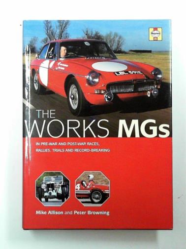 ALLISON, Mike and BROWNING, Peter - The works MGs: in pre-war and post-war races, rallies, trials and record-breaking