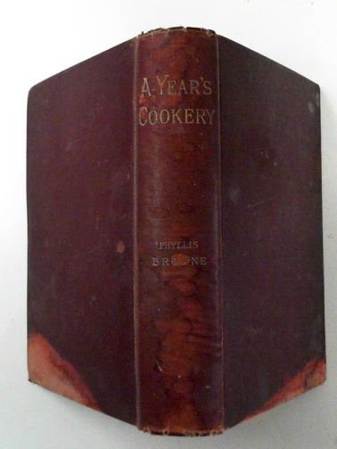 BROWNE, Phyllis - A year's cookery: giving dishes for breakfast, luncheon, and dinner, for every day in the year...