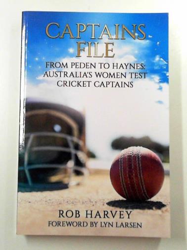 HARVEY, Rob - Captains file: from Peden to Haynes: Australia's Women Test Cricket Captains