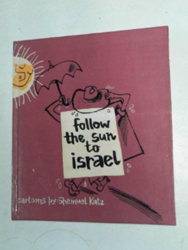 KATZ, Shemuel - Follow the sun to Israel: cartoons