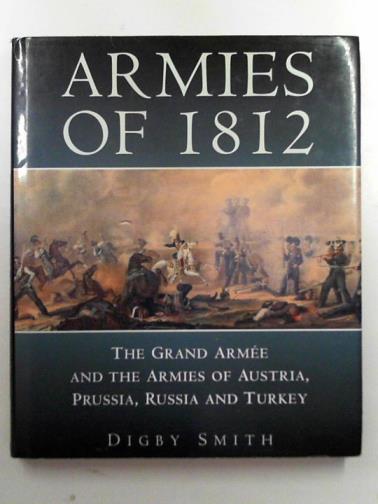 SMITH, Digby - Armies of 1812: the Grand Armee and the armies of Austria, Prussia, Russia and Turkey