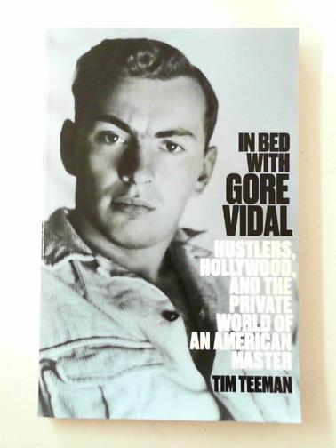 TEEMAN, Tim - In bed with Gore Vidal: hustlers, Hollywood, and the private world of an American master