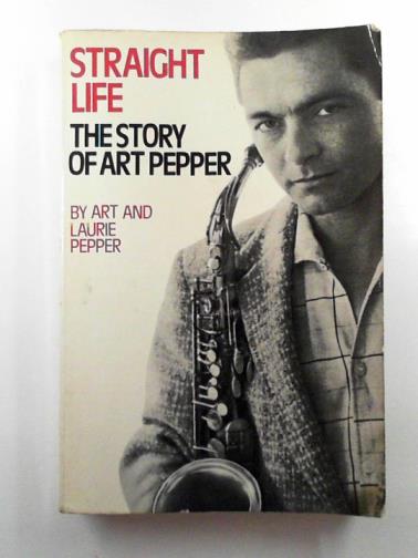 PEPPER, Art & PEPPER, Laurie - Straight life: the story of Art Pepper