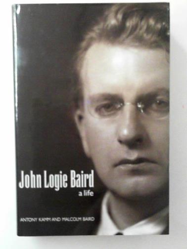 KAMM, Antony and BAIRD, Malcolm - John Logie Baird: a life