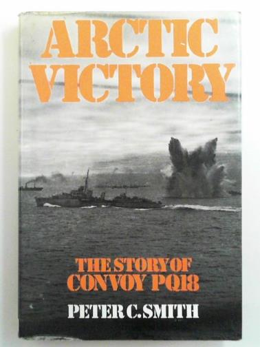 SMITH, Peter C. - Arctic victory: the story of Convoy PQ18