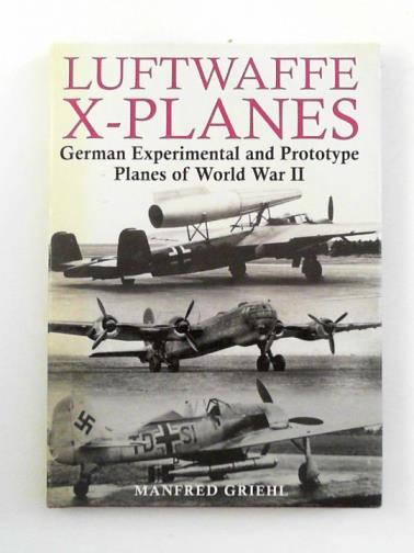 GRIEHL, Manfred - Luftwaffe X-planes: German experimental and prototype planes of World War II