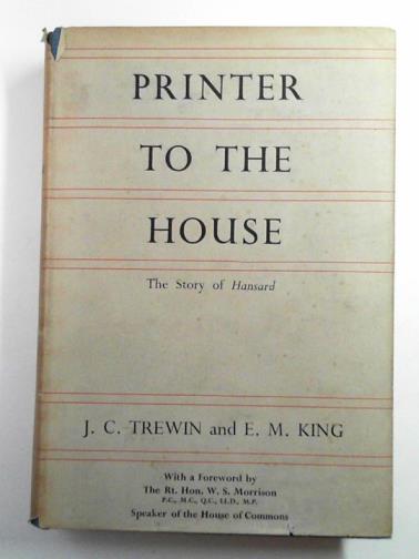 TREWIN, J. C and KING, E. M. - Printer to the House: the story of 'Hansard'