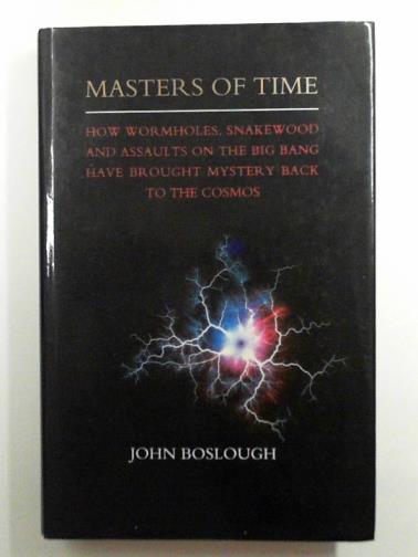 BOSLOUGH, John - Masters of time: how wormholes, snakewood and assaults on the Big Bang have brought mystery back to the cosmos