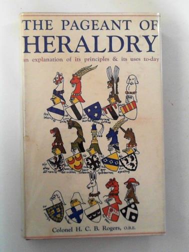 ROGERS, H. C. B. (Colonel) - The pageant of heraldry: an explanation of its principles and its uses today