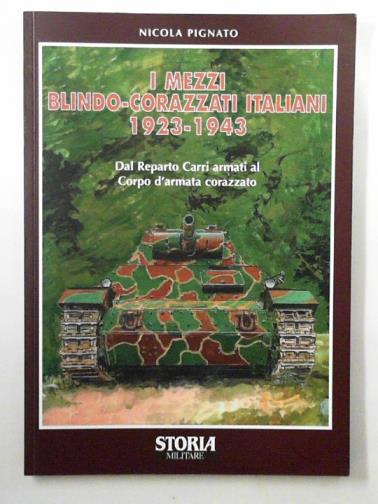 PIGNATO, Nicola - I Mezzi Blindo-Corazzati Italiani 1923-1943. Dal Reparto Carri armati al Corpo d'armata corazzato
