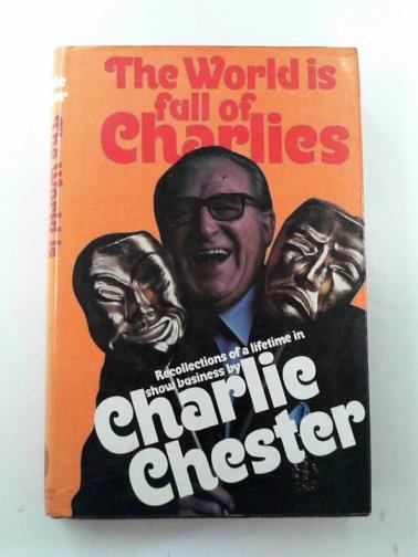 CHESTER, Charlie - The world is full of Charlies: recollections of a lifetime in show business