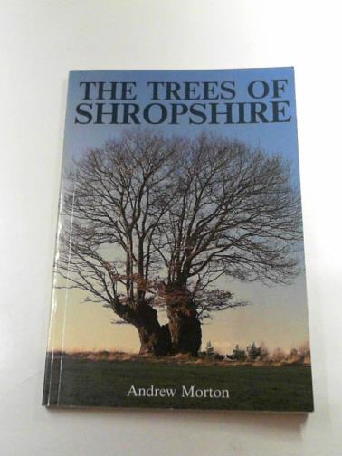 MORTON, Andrew - The trees of Shropshire: myth, fact and legend