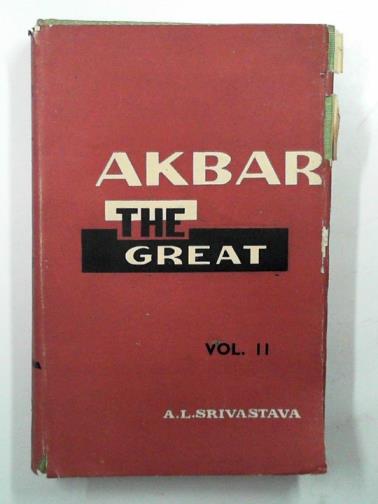 SRIVASTAVA, Ashirbadi Lal - Akbar the Great, vol.II: evolution of administrations 1556-1605 A.D