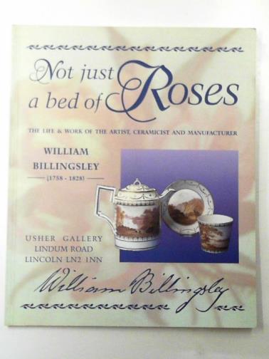  - Not just a bed of roses: the life and work of the artist, ceramicist and manufacturer William Billingsley 1758- 1828