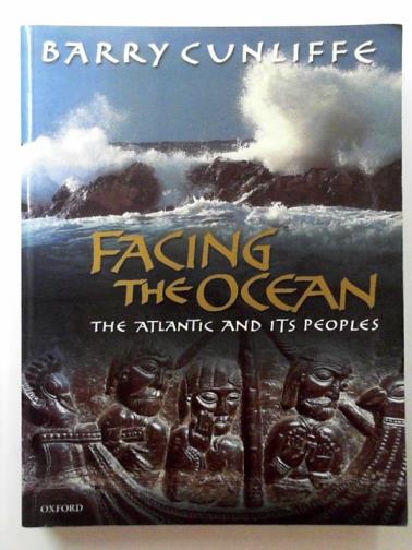 CUNLIFFE, Barry - Facing the ocean: the Atlantic and its peoples, 8000BC - AD1500