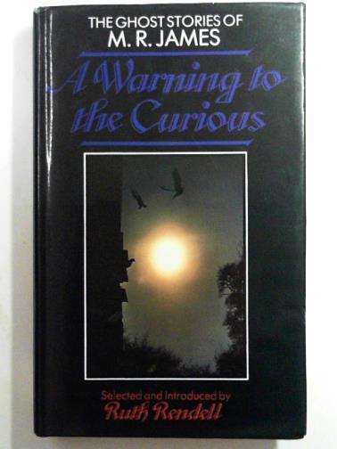 JAMES, M. R. and RENDELL, Ruth (editor) - A warning to the curious: the ghost stories of M.R. james