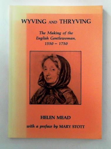 MEAD, Helen - Wyving and thryving: the making of the English gentlewoman: 1550-1750