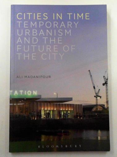 MADANIPOUR, Ali - Cities in time: temporary urbanism and the future of the city