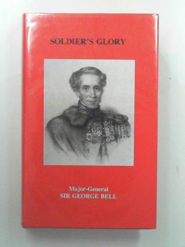 BELL, George (Sir) - Soldier's Glory: being 'Rough notes of an old soldier'