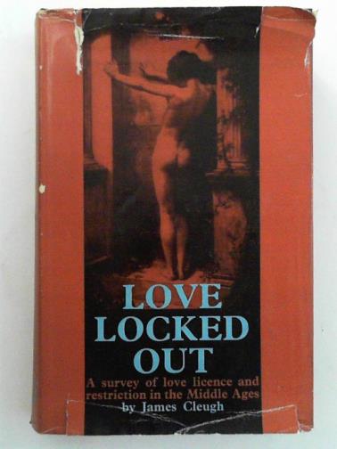 CLEUGH, James - Love locked out: a survey of love, licence and restriction in the Middle Ages