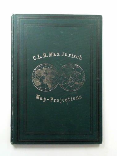 JURISCH, C.L.H. Max - A treatise on map-projections, with seven plates of figures, and appendix containing tables and formulae