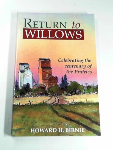 BIRNIE, Howard H. - Return to Willows: celebrating the centenary of the prairies
