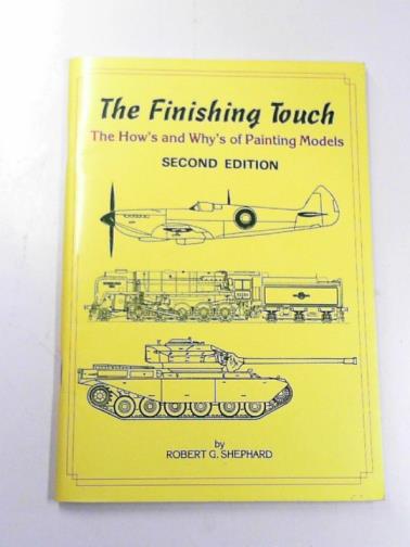 SHEPHARD, Robert G - The finishing touch: the How's and Why's of painting models
