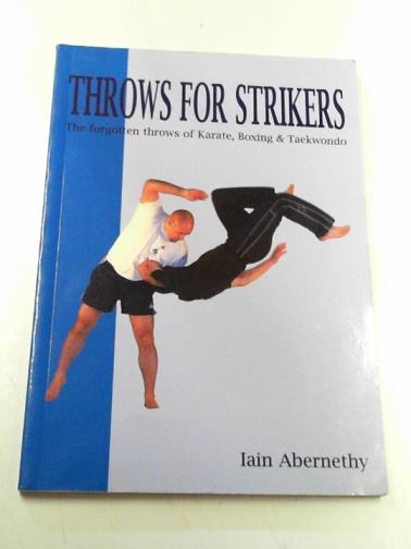ABERNETHY, Iain - Throws for strikers: the forgotten throws of Karate, Boxing and Taekwondo