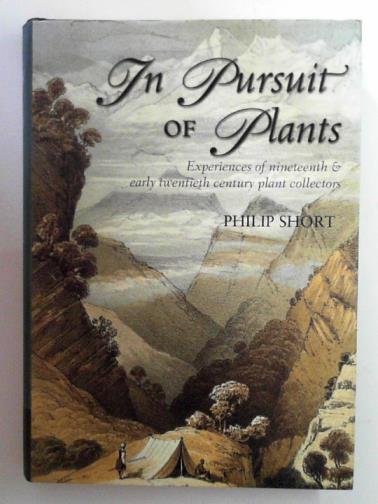 SHORT, Philip - In pursuit of plants: experiences of nineteenth and early twentieth century plant collectors