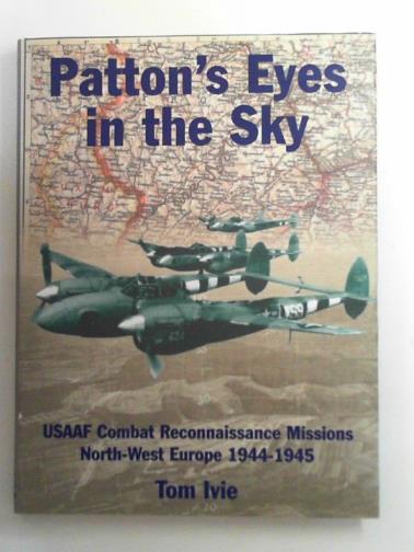 IVIE, Tom - Patton's eyes in the sky: USAAF Combat Reconnaissance Missions - North-West Europe 1944-1945
