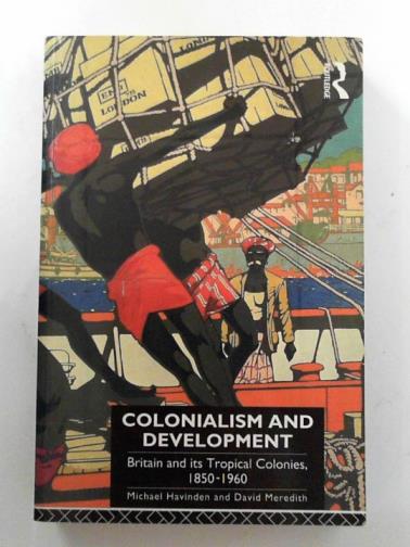 HAVINDEN, Michael & MEREDITH, David - Colonialism and development: Britain and its tropical colonies, 1850-1960