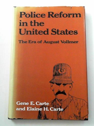 CARTE, Gene E. & CARTE, Elaine H - Police reform in the United States: the era of August Vollmer, 1905-32