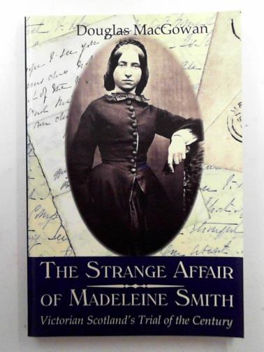 MacGOWAN, Douglas - The strange affair of Madeleine Smith: Victorian Scotland's trial of the century