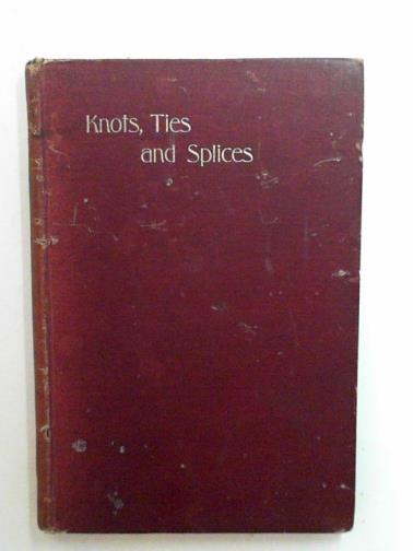 BURGESS, J. Tom - Knots, ties and splices: a handbook for seafarers, travellers, & all who use cordage with historical, heraldic, and practical notes