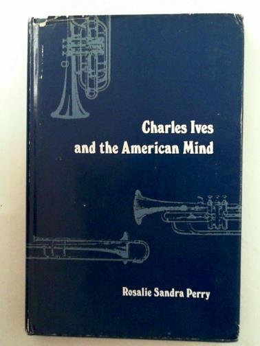 PERRY, Rosalie Sandra - Charles Ives and the American mind