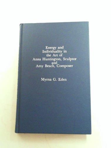 EDEN, Myrna G. - Energy and individuality in the art of Anna Huntington, sculptor, and Amy Beach, composer: composers of North America, no. 2