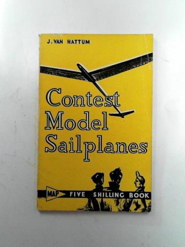 VAN HATTUM, Juste - Contest model sailplanes: an authoritative work devoted to the theory and practice of design and construction of modern model sail planes, with particular reference to the International A/2 model